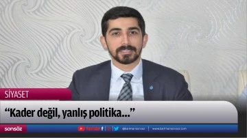 “Kader değil, yanlış politika…”