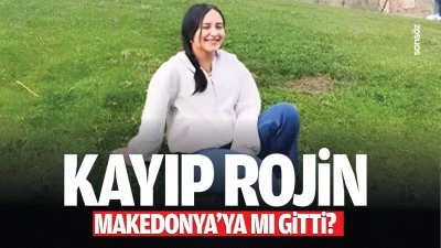 Kayıp Rojin Makedonya’ya mı gitti?