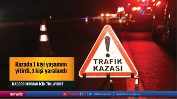 Kazada 1 kişi yaşamını yitirdi, 1 kişi yaralandı