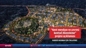 “Kent meydanı ve çevresi kentsel düzenleme”  projesi açıklaması