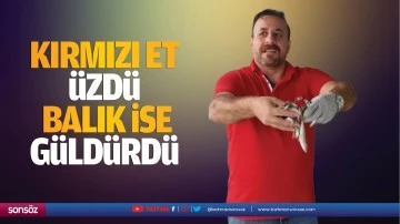 Kırmızı et üzdü, balık ise güldürdü