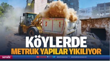 Köylerde metruk yapılar yıkılıyor