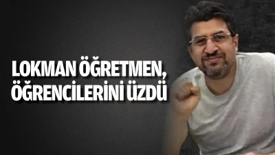 Lokman Öğretmen, öğrencilerini üzdü