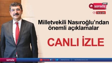 Milletvekili Nasıroğlu’ndan önemli açıklamalar