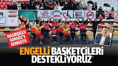 Nasıroğlu, Sonsöz’e konuştu; “Engelli basketçileri destekliyoruz”