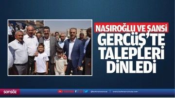 Nasıroğlu ve Şansi, Gercüş’te talepleri dinledi