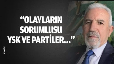 “Olayların sorumlusu YSK ve partiler…”