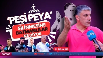 ‘Peşi Peya’ silinmesine Batmanlılar ne diyor?