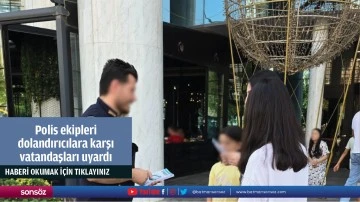 Polis ekipleri dolandırıcılara karşı vatandaşları uyardı