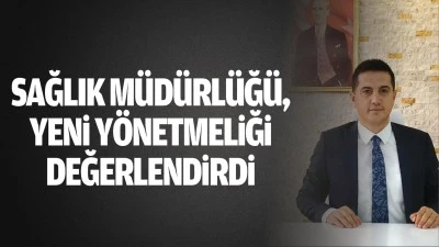 Sağlık Müdürlüğü, yeni yönetmeliği değerlendirdi