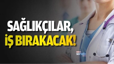 Sağlıkçılar, iş bırakacak!