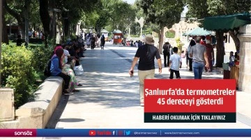 Şanlıurfa'da termometreler 45 dereceyi gösterdi