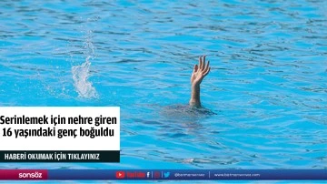 Serinlemek için nehre giren 16 yaşındaki genç boğuldu