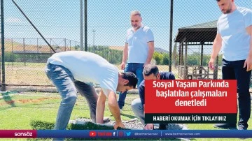 Sosyal Yaşam Parkında başlatılan çalışmaları denetledi