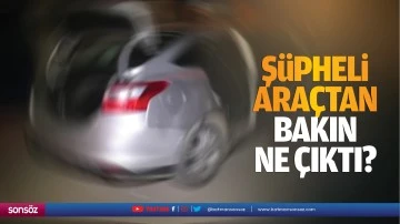 Şüpheli araçtan bakın ne çıktı?