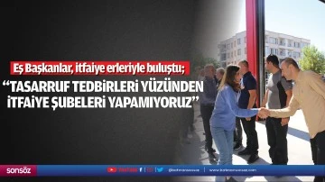 “Tasarruf tedbirleri yüzünden itfaiye şubeleri yapamıyoruz”