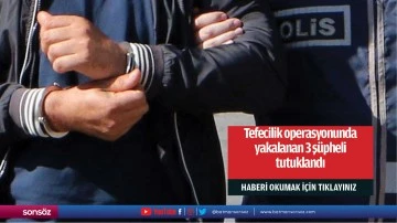 Tefecilik operasyonunda yakalanan 3 şüpheli tutuklandı