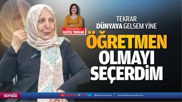 Tekrar dünyaya gelsem yine öğretmen olmayı seçerdim