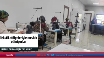 Tekstil atölyeleriyle meslek ediniyorlar