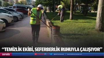 “Temizlik ekibi, seferberlik ruhuyla çalışıyor”