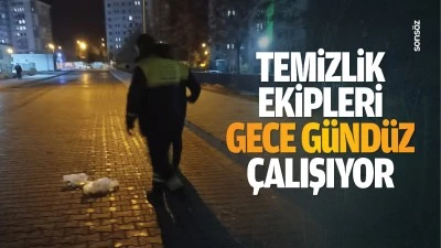 Temizlik ekipleri gece gündüz çalışıyor