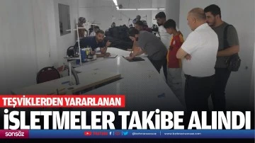 Teşviklerden yararlanan işletmeler takibe alındı