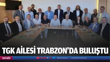 TGK ailesi Trabzon’da buluştu