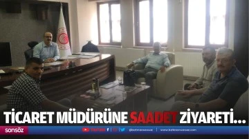 Ticaret Müdürüne Saadet ziyareti…