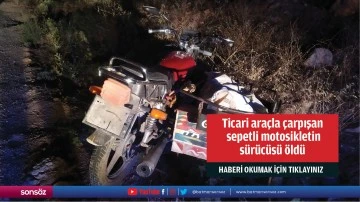 Ticari araçla çarpışan sepetli motosikletin sürücüsü öldü