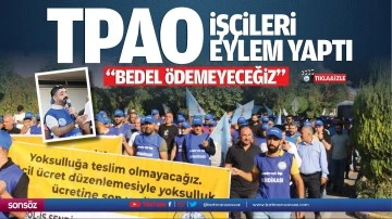 TPAO işçileri eylem yaptı; “Bedel ödemeyeceğiz…”