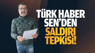 Türk Haber Sen’den saldırı tepkisi!