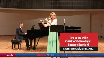 Türk ve Meksika müziklerinden oluşan konser düzenledi
