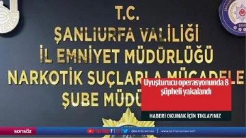 Uyuşturucu operasyonunda 8 şüpheli yakalandı