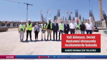 Vali Akkoyun, Kızıltepe Devlet Hastanesi ek hizmet binasında incelemelerde bulundu