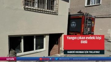 Yangın çıkan evdeki kişi öldü