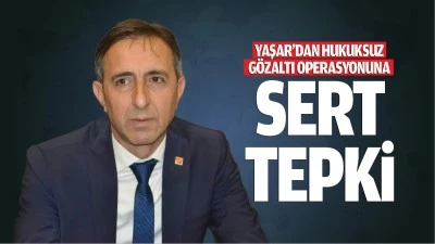 Yaşar’dan hukuksuz gözaltı operasyonuna sert tepki