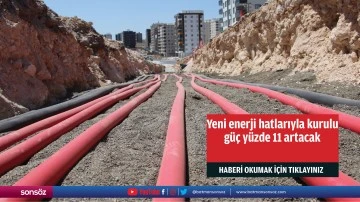 Yeni enerji hatlarıyla kurulu güç yüzde 11 artacak