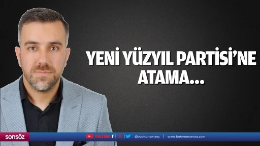 Yeni Yüzyıl Partisi’ne atama…