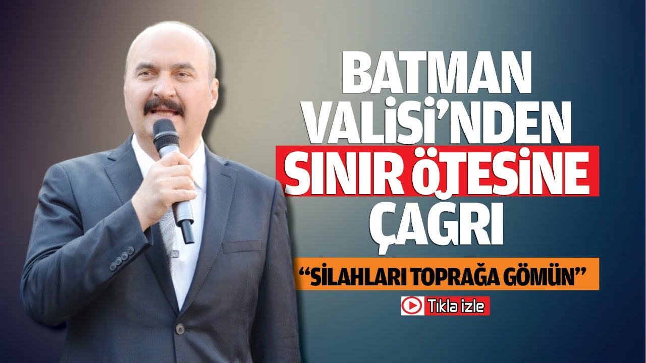 Batman Valisi’nden sınır ötesine çağrı; “Silahları toprağa gömün”